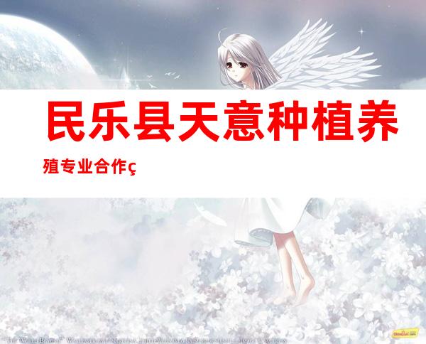 民乐县天意种植养殖专业合作社